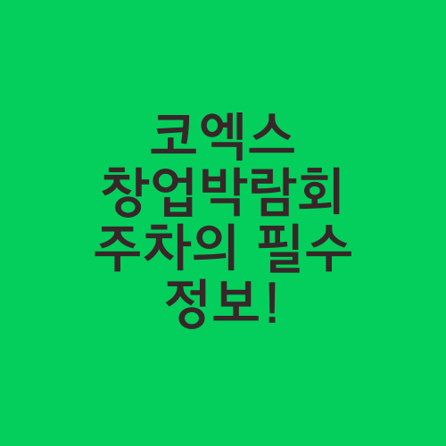 코엑스 창업박람회 주차의 필수 정보!